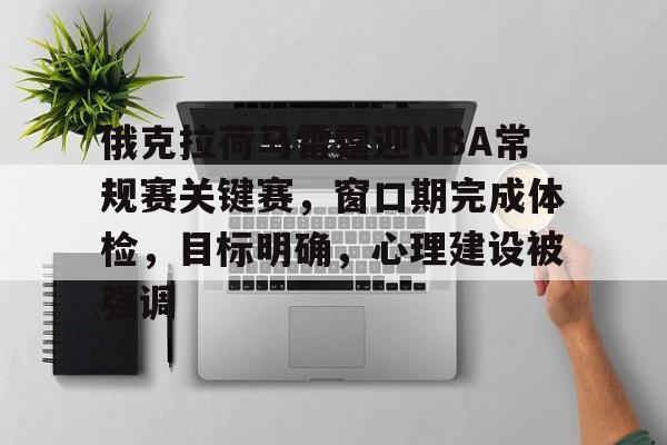 服常-关于俄克拉荷马雷霆迎NBA常规赛关键赛，窗口期完成体检，目标明确，心理建设被强调的信息