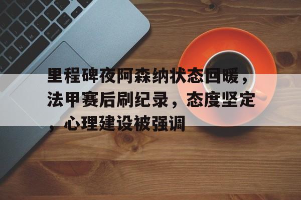 里程碑夜阿森纳状态回暖,法甲赛后刷纪录,态度坚定,心理建设被强调的简单介绍 里程碑夜阿森纳状态回暖,法甲赛后刷纪录,态度坚定,心理建设被强调的简单介绍